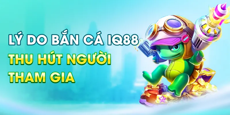 ly-do-ban-ca-iq88-thu-hut-nguoi-tham-gia_19_11zon